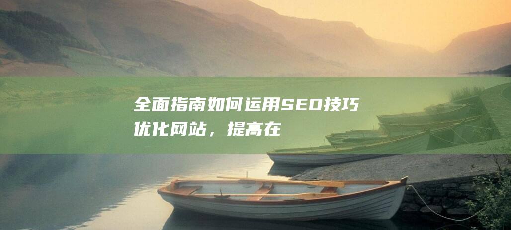 全面指南：如何运用SEO技巧优化网站，提高在线可见性与转化率 (指南全面发展)