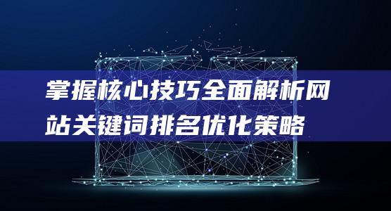 掌握核心技巧：全面解析网站关键词排名优化策略 (掌握核心技巧的好处)