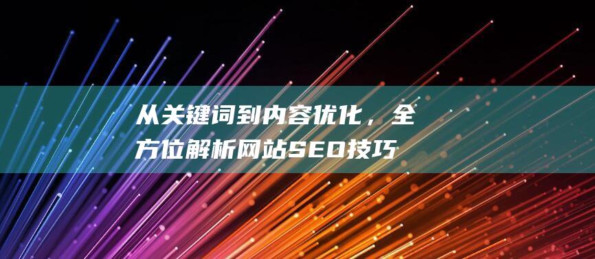 从关键词到内容优化，全方位解析网站SEO技巧 (关键词可从什么表中获取)