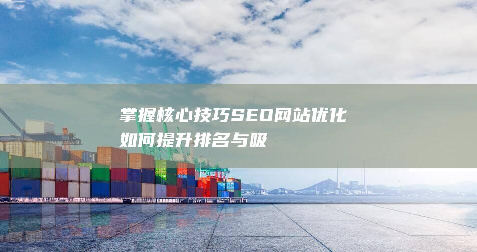 掌握核心技巧：SEO网站优化如何提升排名与吸引流量 (掌握核心技巧的好处)