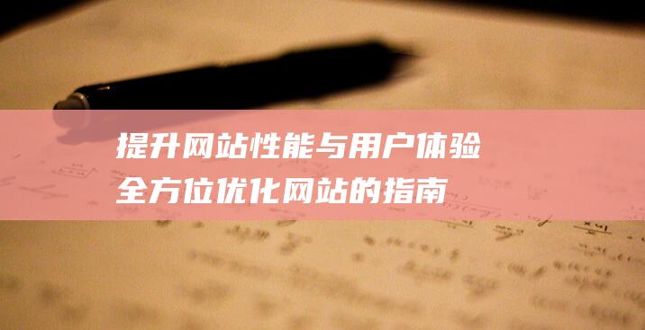 提升网站性能与用户体验：全方位优化网站的指南 (提升网站性能与安全的最佳选择:高防CDN加速服务)