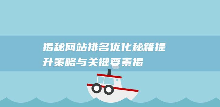 揭秘网站排名优化秘籍：提升策略与关键要素 (揭秘网站排名榜)