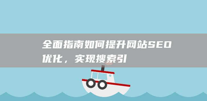 全面指南：如何提升网站SEO优化，实现搜索引擎排名飙升 (全面指导)