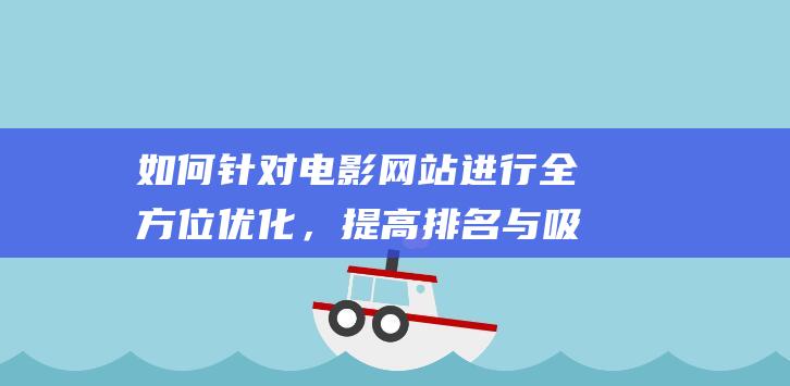 如何针对电影网站进行全方位优化，提高排名与吸引更多观众 (如何针对电影里的人物)