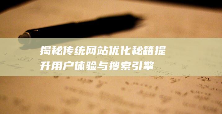 揭秘传统网站优化秘籍：提升用户体验与搜索引擎排名 (揭秘传统网站违法吗)