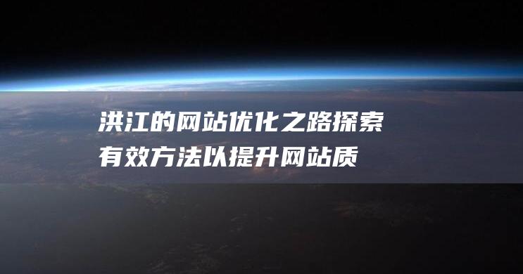 洪江的网站优化之路：探索有效方法以提升网站质量和吸引力。 (洪江网站优化)