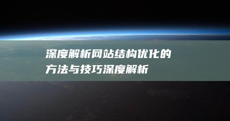 深度解析：网站结构优化的方法与技巧 (深度解析网红零食)