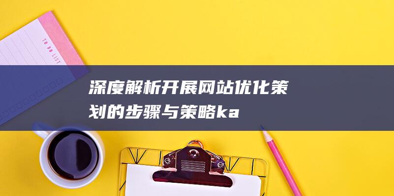 深度解析：开展网站优化策划的步骤与策略 (kaid)