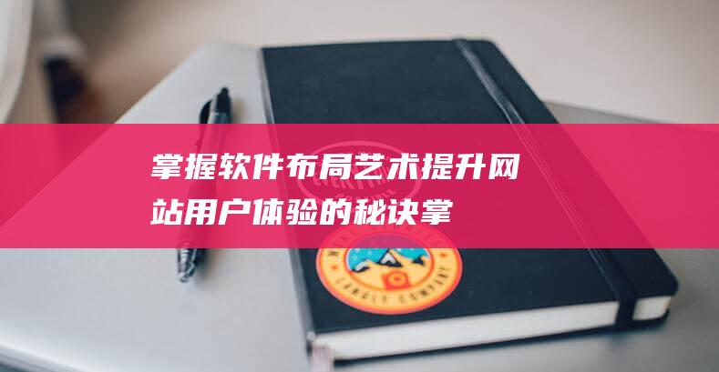 掌握软件布局艺术：提升网站用户体验的秘诀 (掌握软件布局的方法)