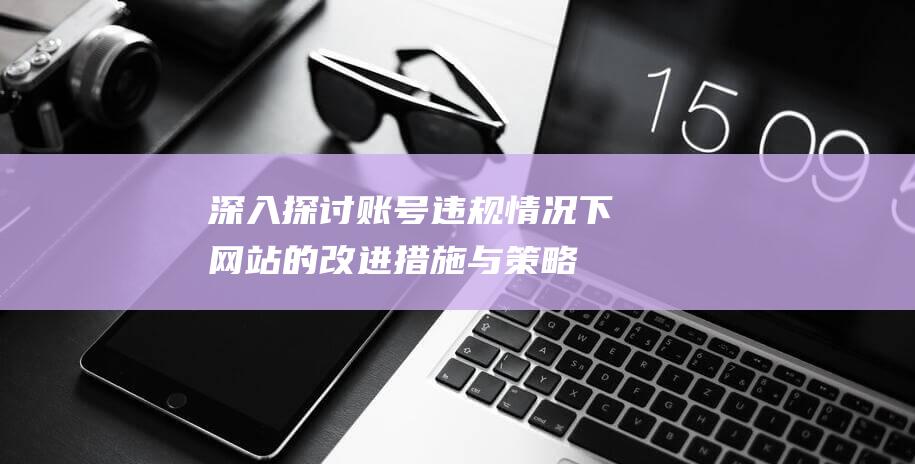 深入探讨：账号违规情况下网站的改进措施与策略