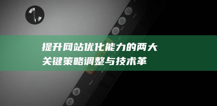 提升网站优化能力的两大关键：策略调整与技术革新 (提升网站优化能力)