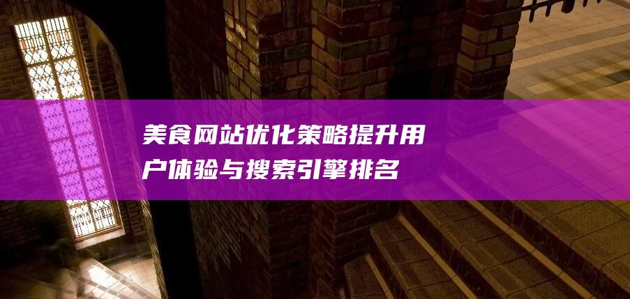 美食网站优化策略：提升用户体验与搜索引擎排名 (美食网站优化策略)