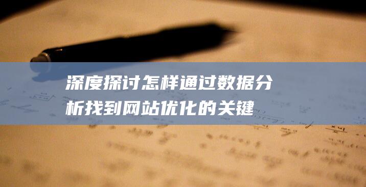 深度探讨：怎样通过数据分析找到网站优化的关键方向 (深度的探讨)