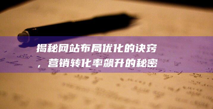 揭秘网站布局优化的诀窍，营销转化率飙升的秘密武器 (网站的布局)