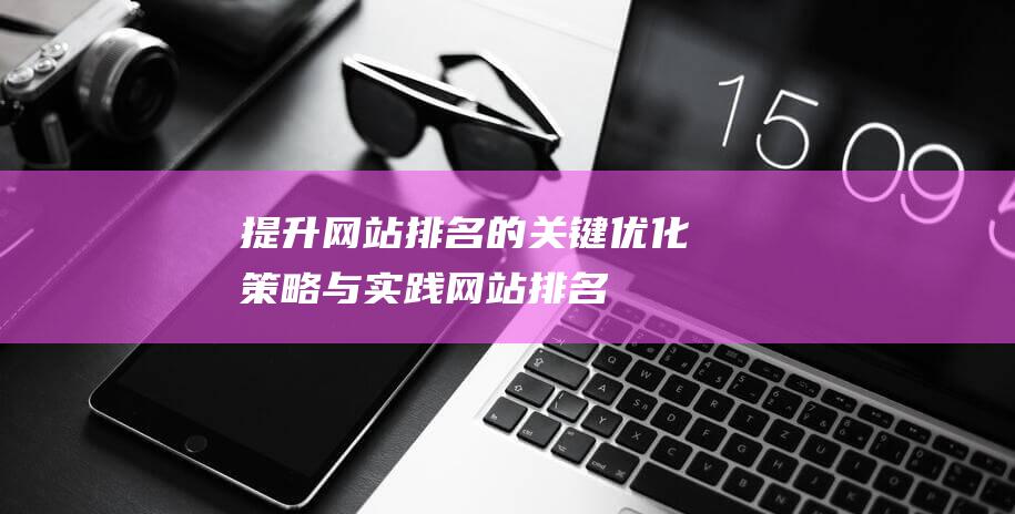 提升网站排名的关键：优化策略与实践 (网站排名提升公司在哪里)