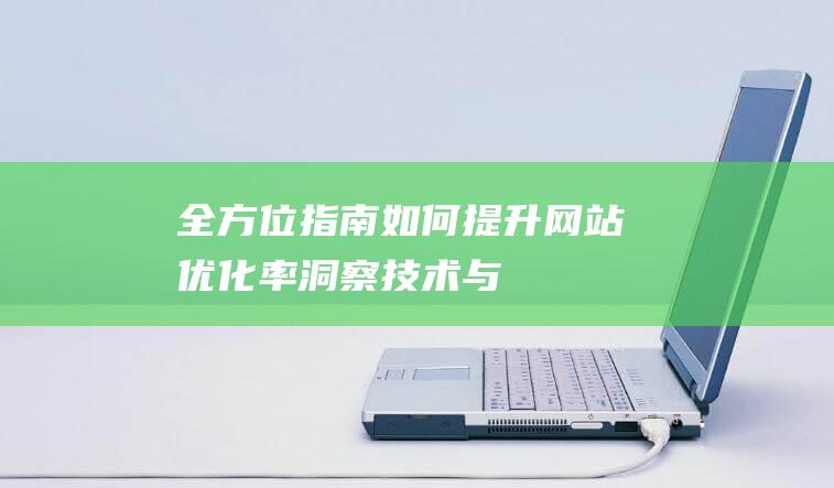 全方位指南：如何提升网站优化率 —— 洞察技术与策略 (全方位指南针)