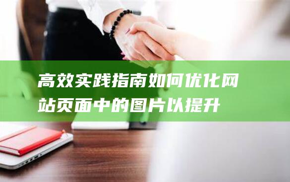 高效实践指南：如何优化网站页面中的图片以提升用户体验 (高效实践指南电子版)