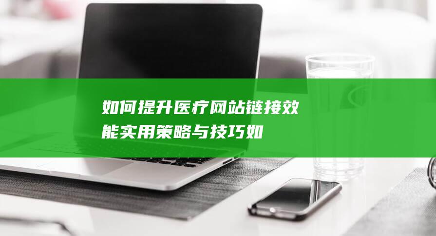 如何提升医疗网站链接效能如