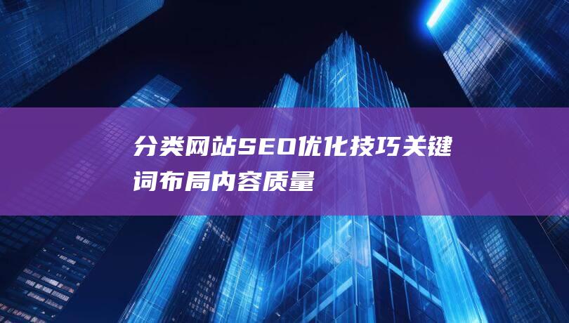 分类网站SEO优化技巧：关键词布局、内容质量与外链建设 (物种分类网站)