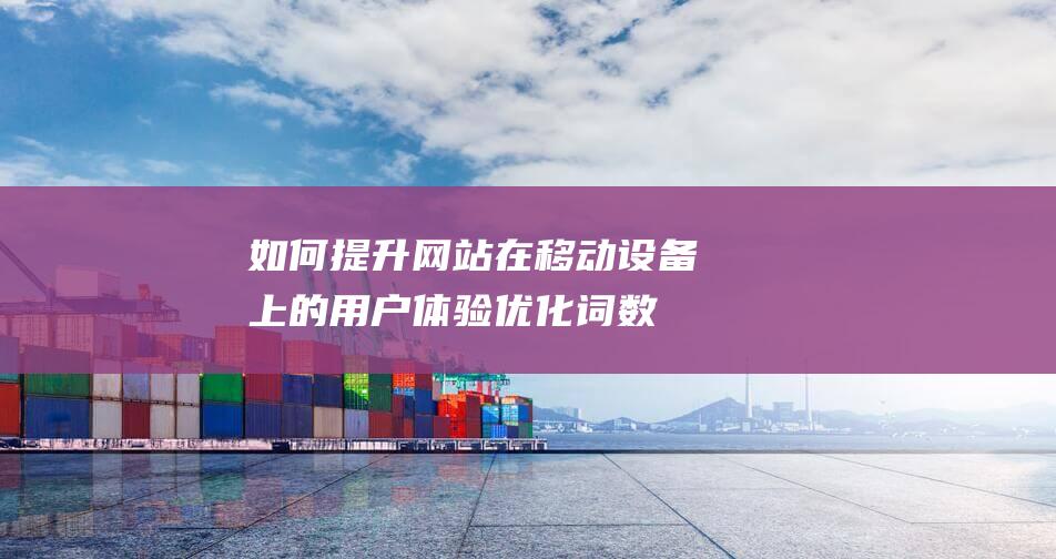 如何提升网站在移动设备上的用户体验：优化词数与内容布局策略 (如何提升网站权重)