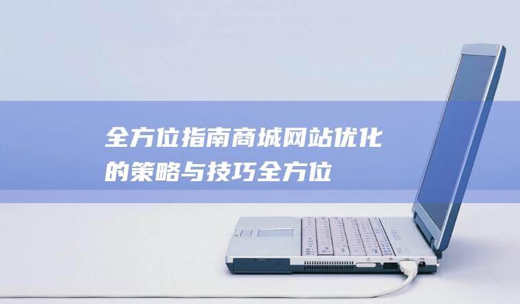 全方位指南：商城网站优化的策略与技巧 (全方位指南)