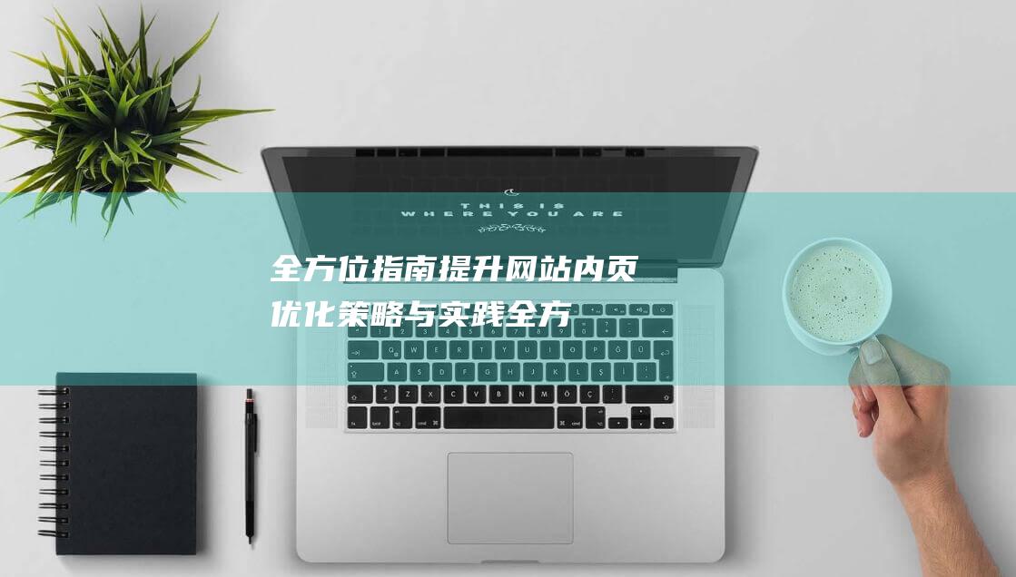 全方位指南：提升网站内页优化策略与实践 (全方位指南针)