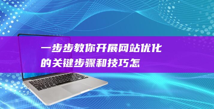 一步步教你：开展网站优化的关键步骤和技巧 (怎么注册淘宝网店 一步步教你)