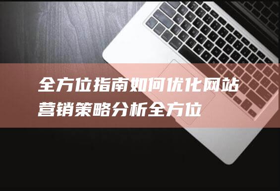 全方位指南：如何优化网站营销策略分析 (全方位指南)