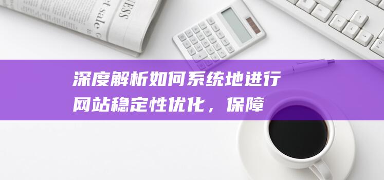 深度解析：如何系统地进行网站稳定性优化，保障程序流畅运行？ (深度解析如懿传)