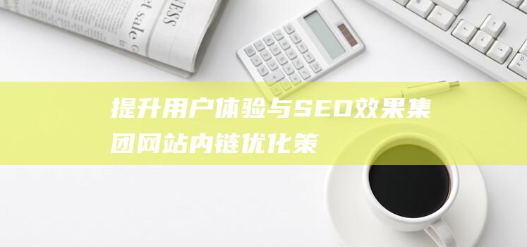 提升用户体验与SEO效果：集团网站内链优化策略分享 (提升用户体验感的另一种说法)