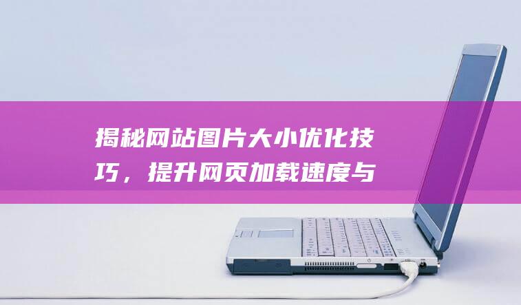 揭秘网站图片大小优化技巧，提升网页加载速度与用户体验 (揭秘网站图片大全)