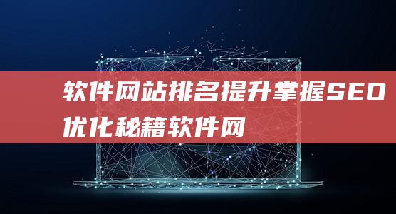 软件网站排名提升：掌握SEO优化秘籍 (软件网站排名榜)