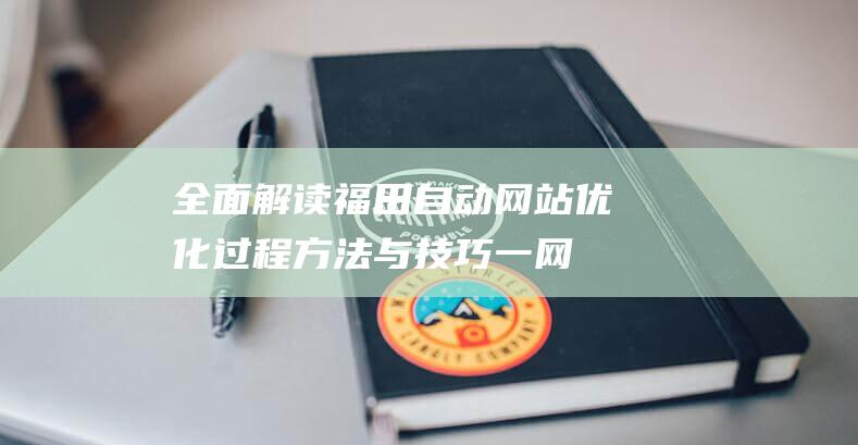 全面解读福田自动网站优化过程：方法与技巧一网打尽 (何为福田)