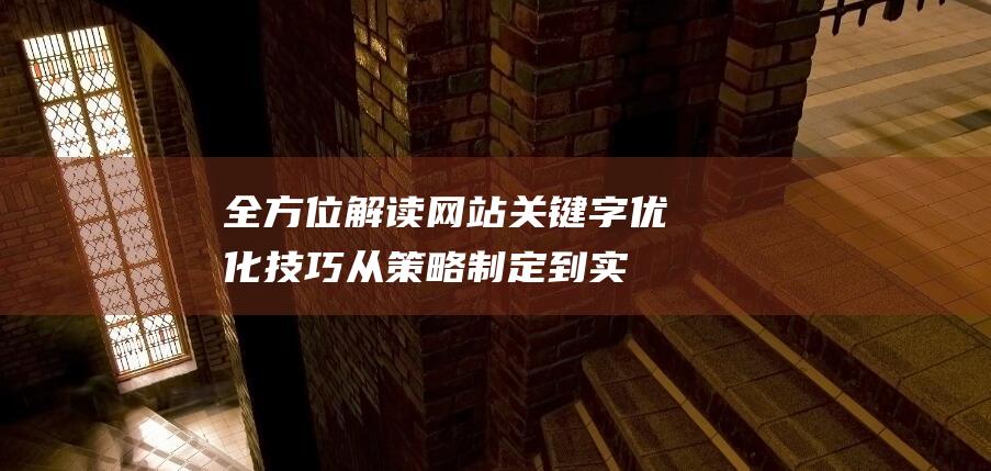 全方位解读网站关键字优化技巧：从策略制定到实施全攻略 (全方位解析)