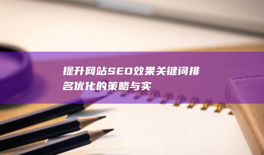 提升网站SEO效果：关键词排名优化的策略与实践 (提升网站SEO排名的实用策略与技巧)