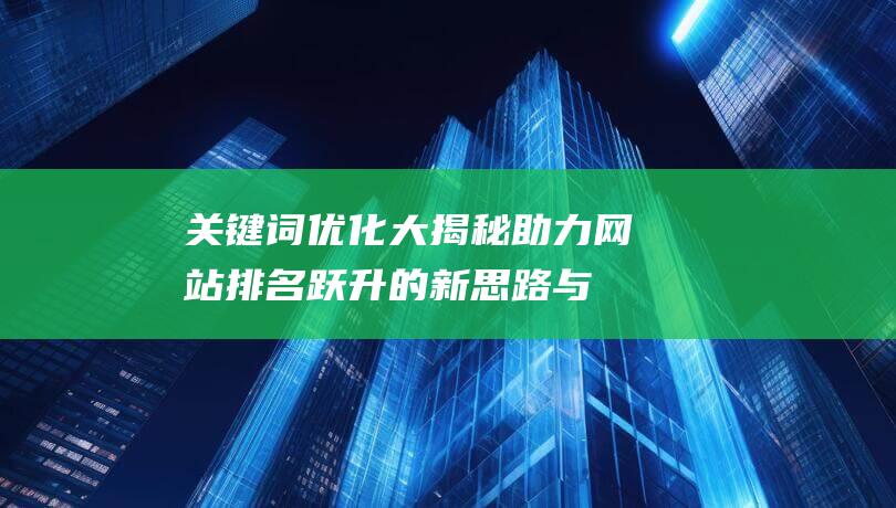 大揭秘助力网站排名跃升的新思路与