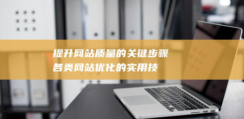 提升网站质量的关键步骤：各类网站优化的实用技巧与策略 (提高网站)