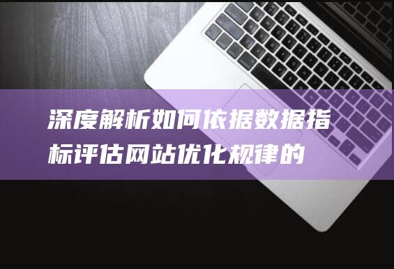 深度解析：如何依据数据指标评估网站优化规律的实用性 (深度解析如何进行杉木幼林的经济抚育)