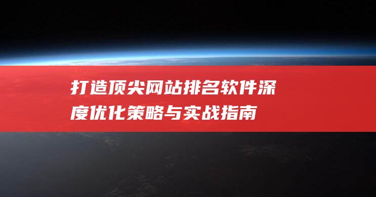 打造顶尖网站排名软件深度优化与实战