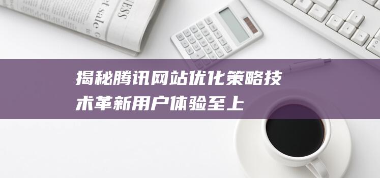 揭秘腾讯网站技术革新用户体验至上