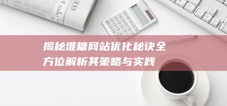 揭秘堆糖网站优化秘诀：全方位解析其策略与实践 (堆糖网网址)