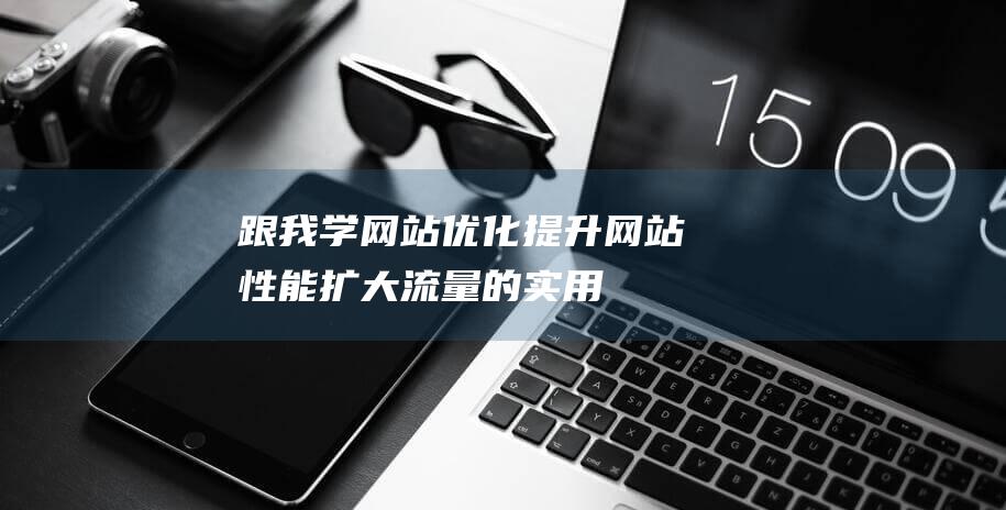 跟我学网站优化：提升网站性能、扩大流量的实用指南 (跟我学网校app下载)