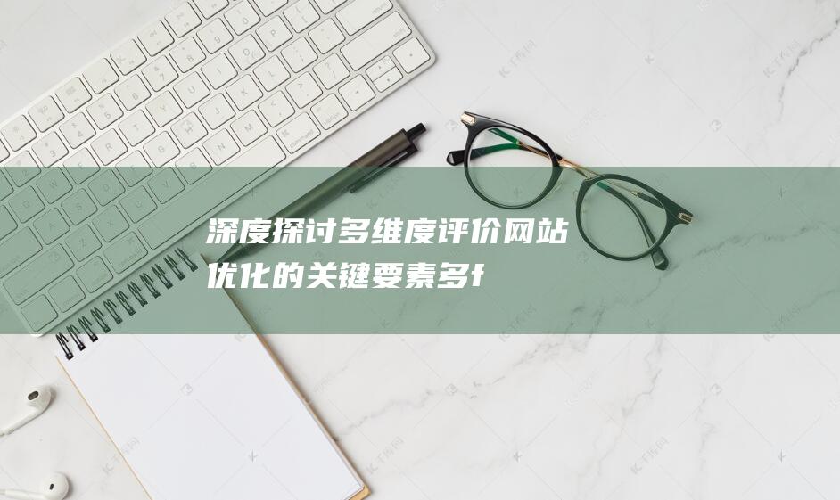 深度探讨：多维度评价网站优化的关键要素 (多fun)