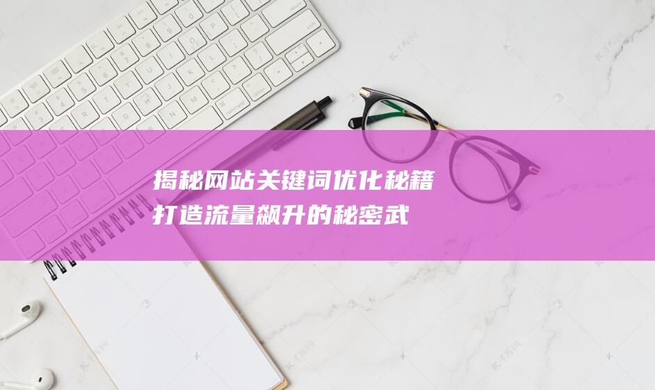 揭秘网站关键词优化秘籍：打造流量飙升的秘密武器！(来揭秘网)