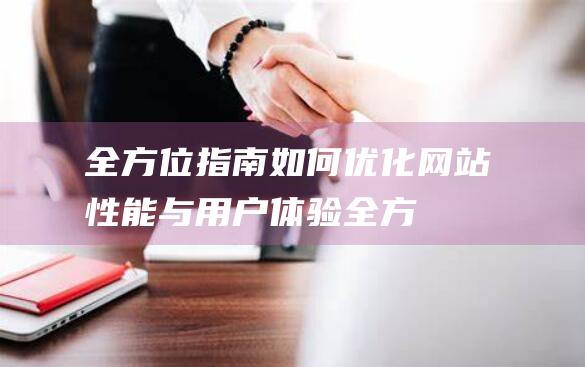 全方位指南：如何优化网站性能与用户体验 (全方位指南)