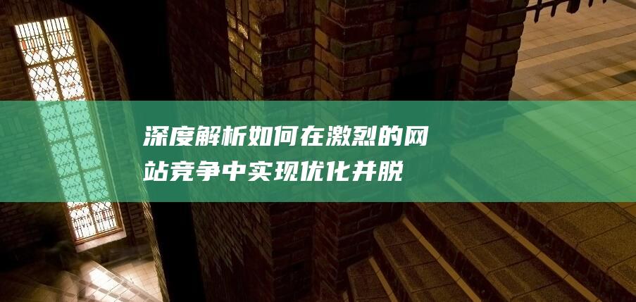 如何在激烈的网站竞争中实现优化并脱