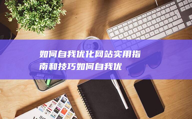 如何自我优化网站：实用指南和技巧 (如何自我优化防控措施)