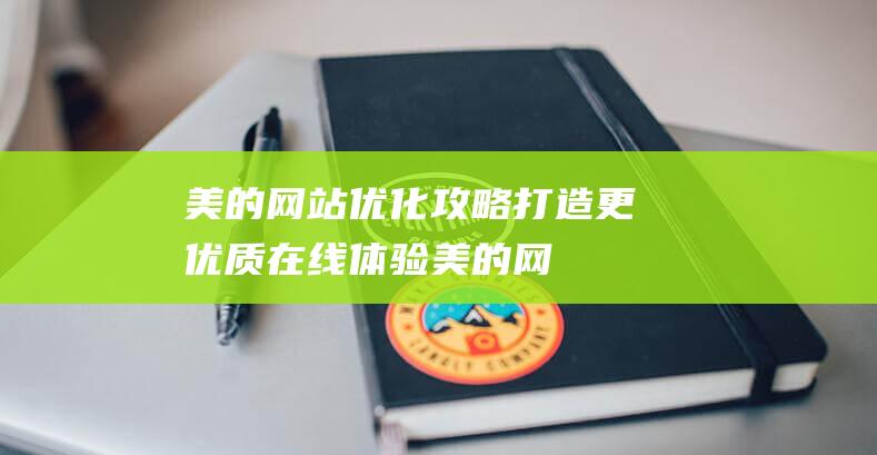 美的网站优化攻略：打造更优质在线体验 (美的网站优化分析)