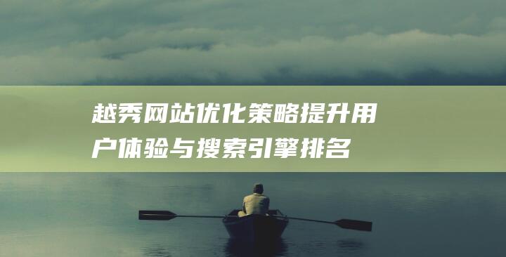 越秀网站优化策略：提升用户体验与搜索引擎排名的关键步骤 (越秀官网)