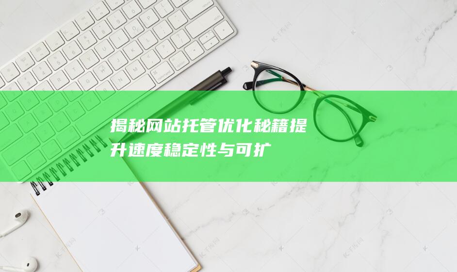 揭秘网站托管优化秘籍：提升速度、稳定性与可扩展性 (网站托管是)